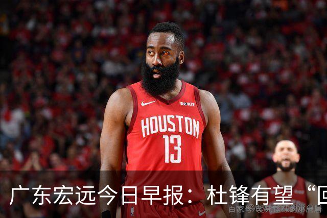 广东宏远今日早报：杜锋有望“回归”？陈海涛最该补的是总经理！